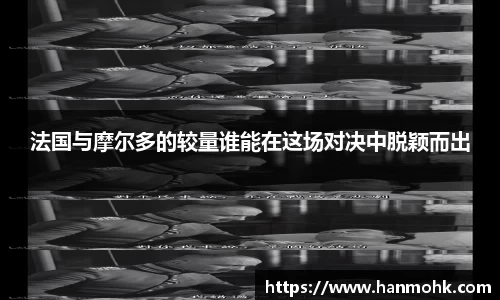 法国与摩尔多的较量谁能在这场对决中脱颖而出